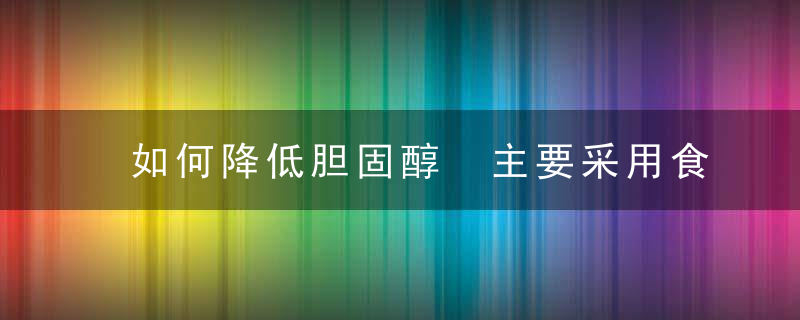 如何降低胆固醇 主要采用食疗方法降低胆固醇